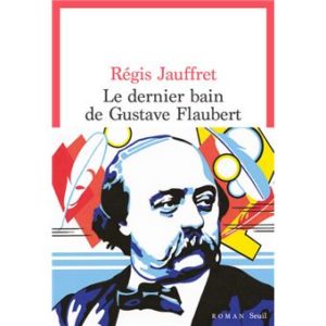 Le dernier bain de Gustave Flaubert de Régis Jauffret