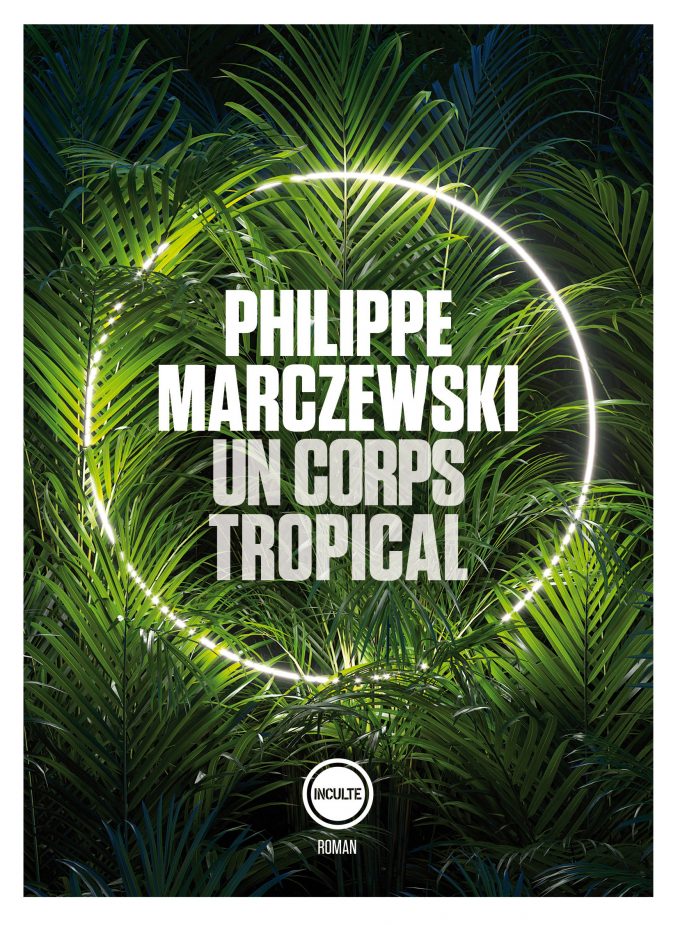 « Un corps tropical » de Philippe Marczewski, aux éditions Inculte : une lecture exotico-surprenante et délicieuse.