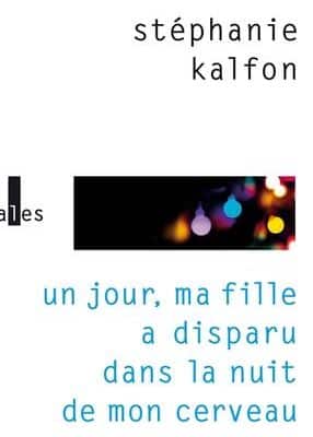 « Un jour, ma fille a disparu dans la nuit de mon cerveau », Stéphanie Kalfon, Éditions verticales