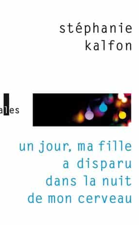 « Un jour, ma fille a disparu dans la nuit de mon cerveau », Stéphanie Kalfon, Éditions verticales